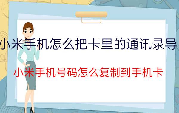 小米手机怎么把卡里的通讯录导出 小米手机号码怎么复制到手机卡？